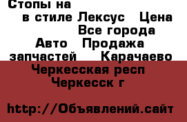 Стопы на Toyota Land Criuser 200 в стиле Лексус › Цена ­ 11 999 - Все города Авто » Продажа запчастей   . Карачаево-Черкесская респ.,Черкесск г.